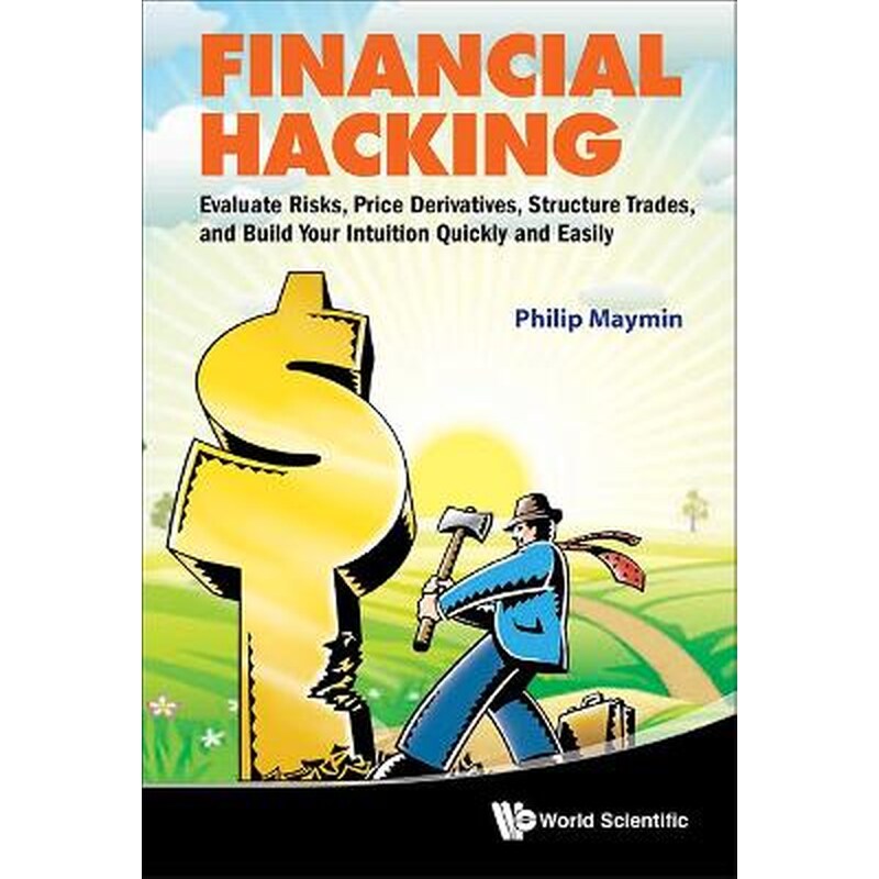 Financial Hacking- Evaluate Risks, Price Derivatives, Structure Trades, And Build Your Intuition Quickly And Easily