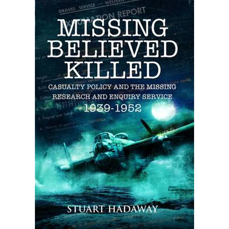 Missing Believed Killed- Casualty Policy and the Missing Research and Enquiry Service 1939-1952
