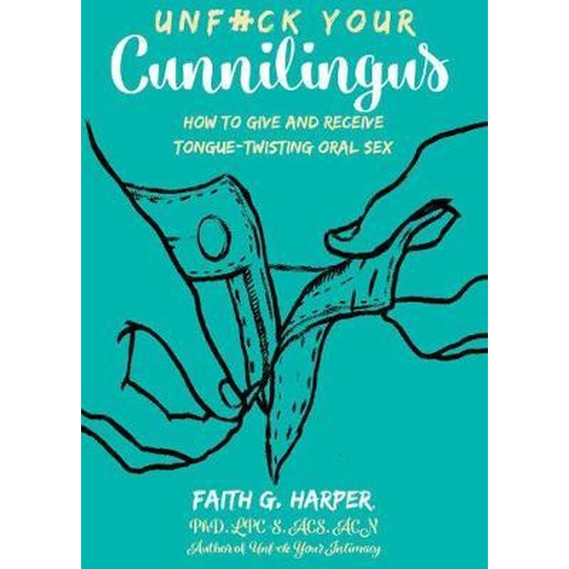 Unfuck Your Cunnilingus: How to Give and Receive Tongue-Twisting Oral Sex Faith G. Harper Microcosm Publishing