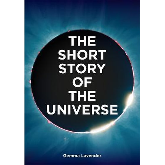 The Short Story of the Universe : A Pocket Guide to the History, Structure, Theories and Building Blocks of the Cosmos image 0