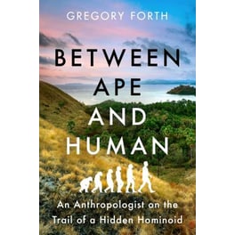 Between Ape and Human : An Anthropologist on the Trail of a Hidden Hominoid