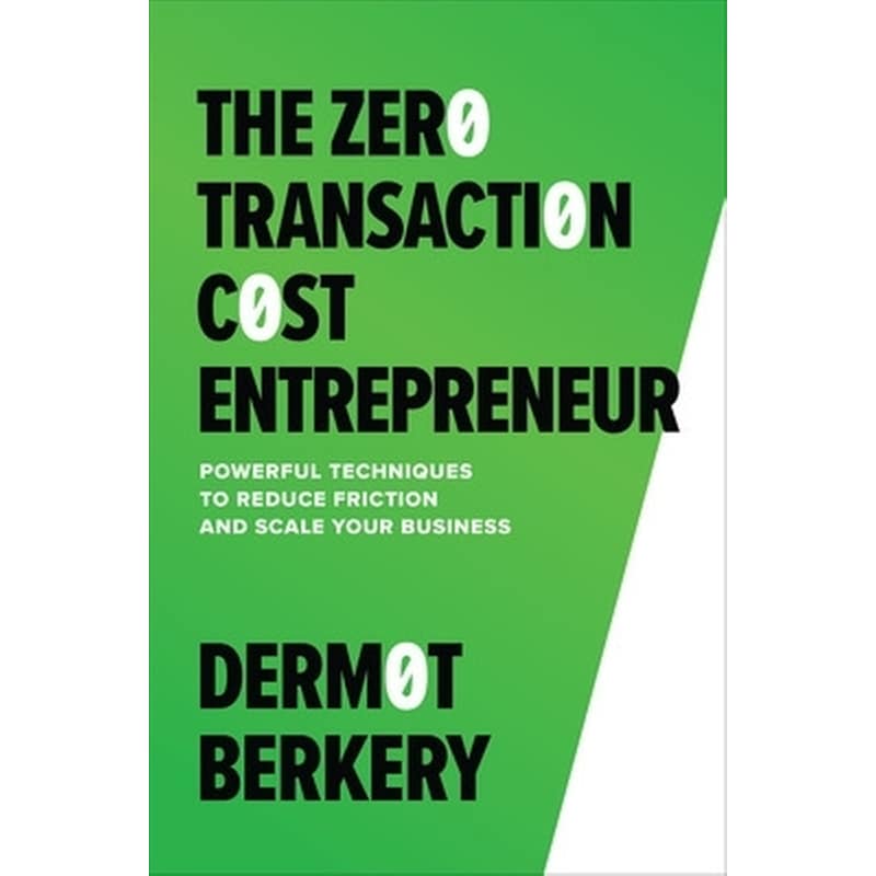 The Zero Transaction Cost Entrepreneur: Powerful Techniques to Reduce Friction and Scale Your Business
