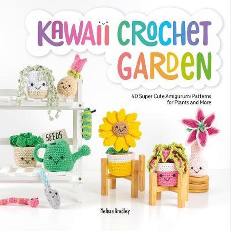 Kawaii Crochet Garden : 40 super cute amigurumi patterns for plants and more