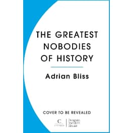 The Greatest Nobodies of History
