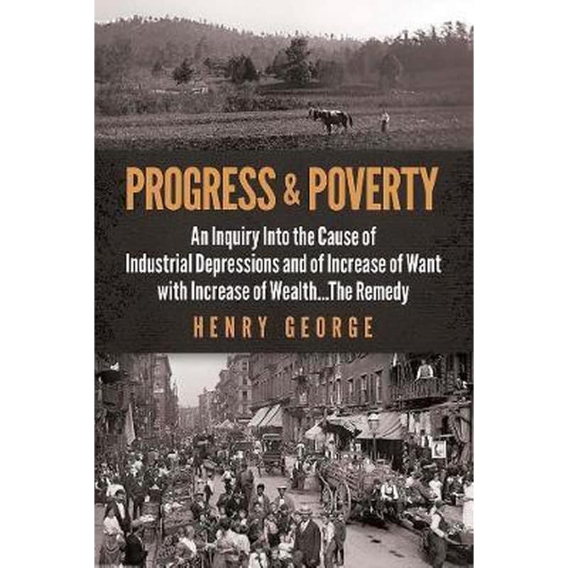 Progress and Poverty : An Inquiry into the Cause of Industrial Depressions and of Increase of Want with Increase of Wealth . . . The Remedy