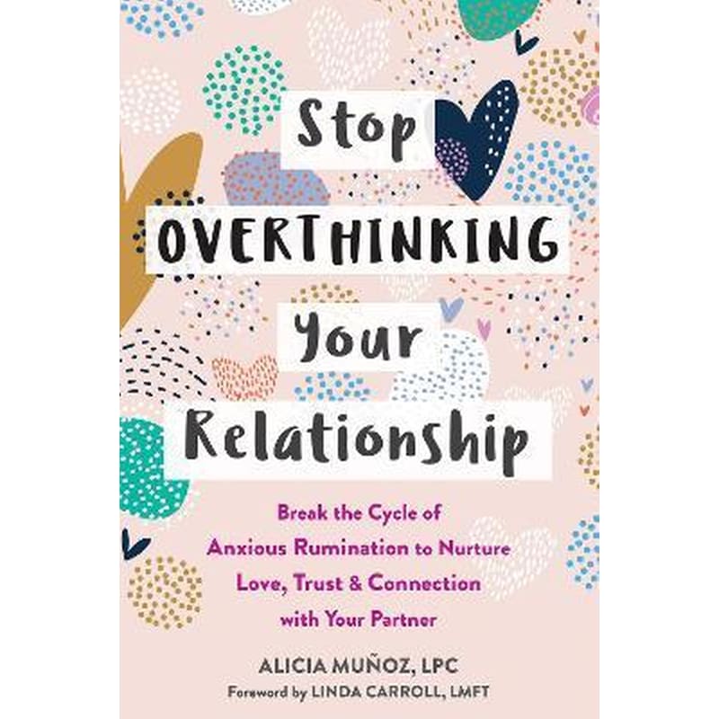 Stop Overthinking Your Relationship : Break the Cycle of Anxious Rumination to Nurture Love, Trust, and Connection with Your Partner