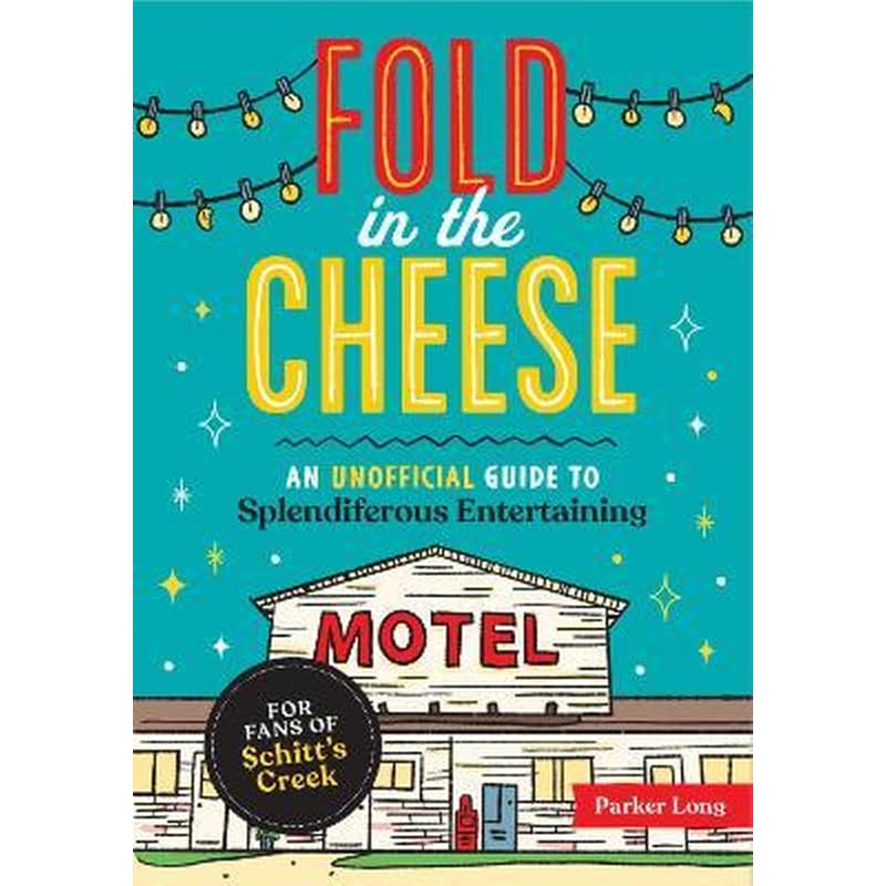 Fold in the Cheese : An Unofficial Guide to Splendiferous Entertaining for Fans of Schitts Creek
