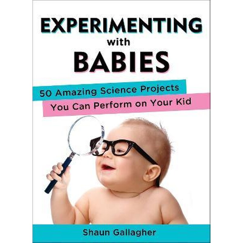 Experimenting with Babies : 50 Amazing Science Projects You Can Perform on Your Kid