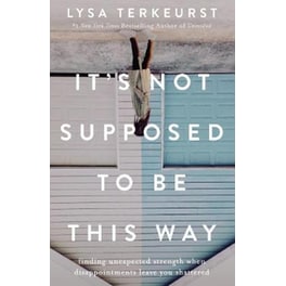 It's Not Supposed to Be This Way : Finding Unexpected Strength When Disappointments Leave You Shattered