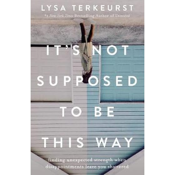It's Not Supposed to Be This Way : Finding Unexpected Strength When Disappointments Leave You Shattered image 0