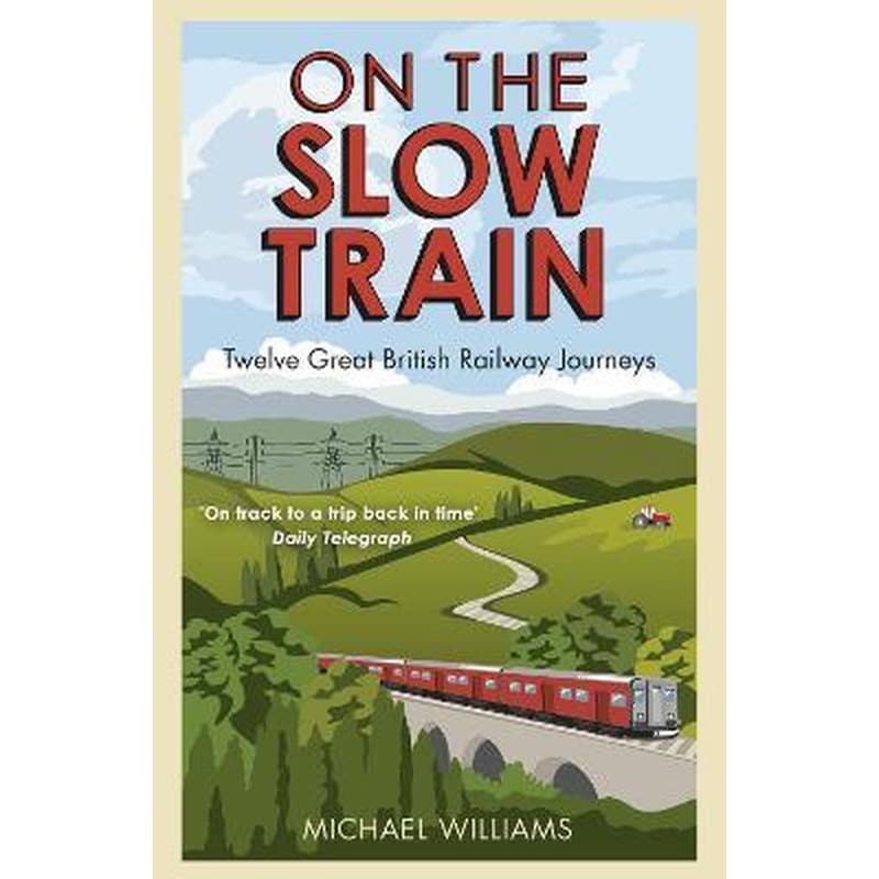 On The Slow Train : Twelve Great British Railway Journeys