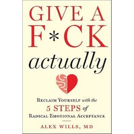 Give a F*ck, Actually : Reclaim Yourself with the 5 Steps of Radical Emotional Acceptance