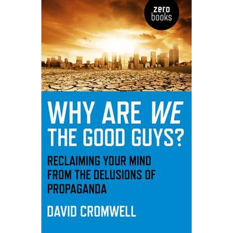 Why Are We The Good Guys? - Reclaiming Your Mind From The Delusions Of Propaganda