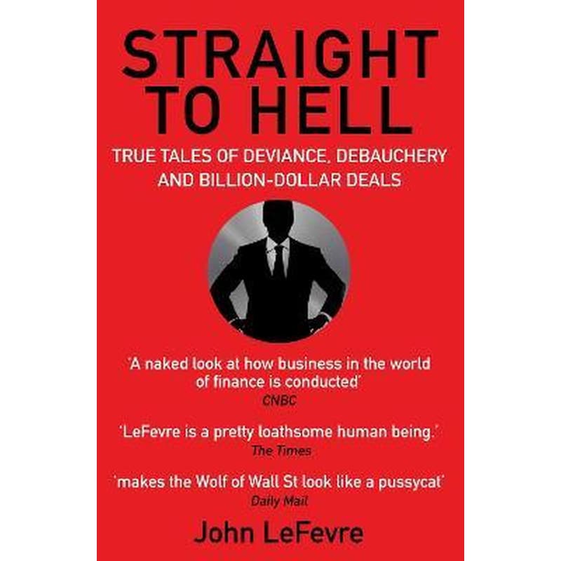 Straight to Hell : True Tales of Deviance, Debauchery and Billion-Dollar Deals