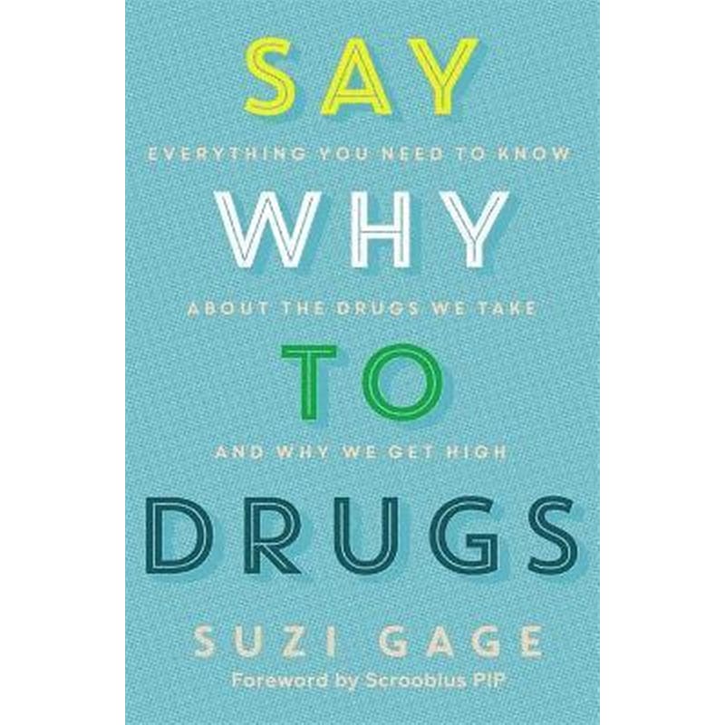 Say Why to Drugs : Everything You Need to Know About the Drugs We Take and Why We Get High