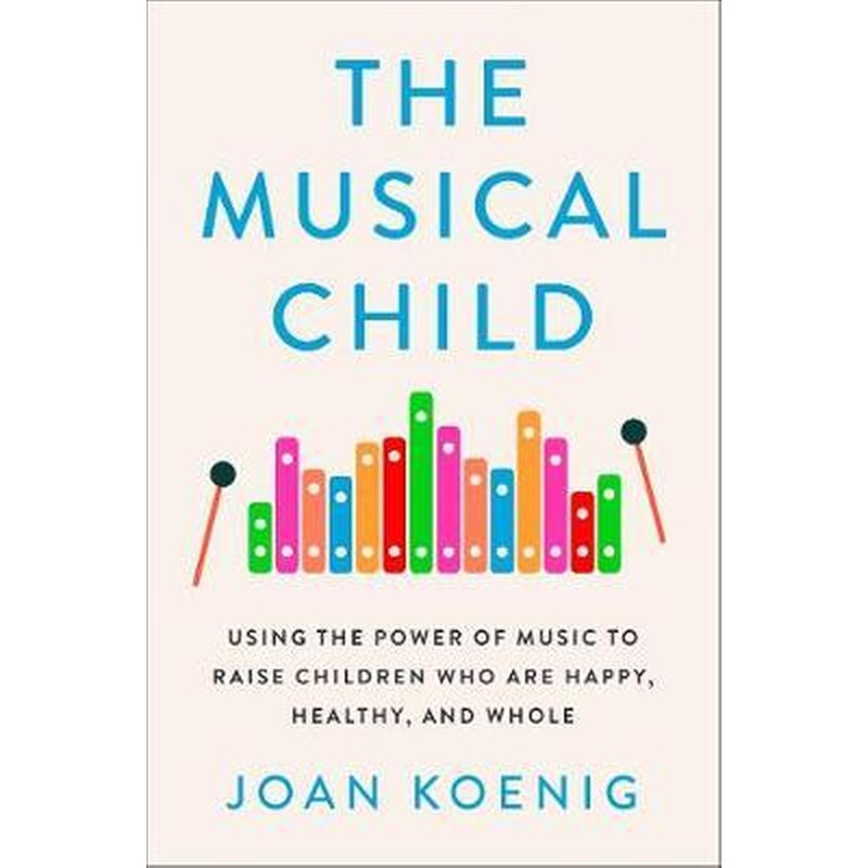 The Musical Child : Using the Power of Music to Raise Children Who are Happy Healthy and Whole
