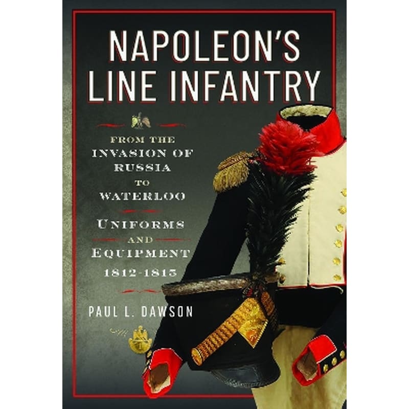 Napoleon’s Line Infantry – From the Invasion of Russia to Waterloo
