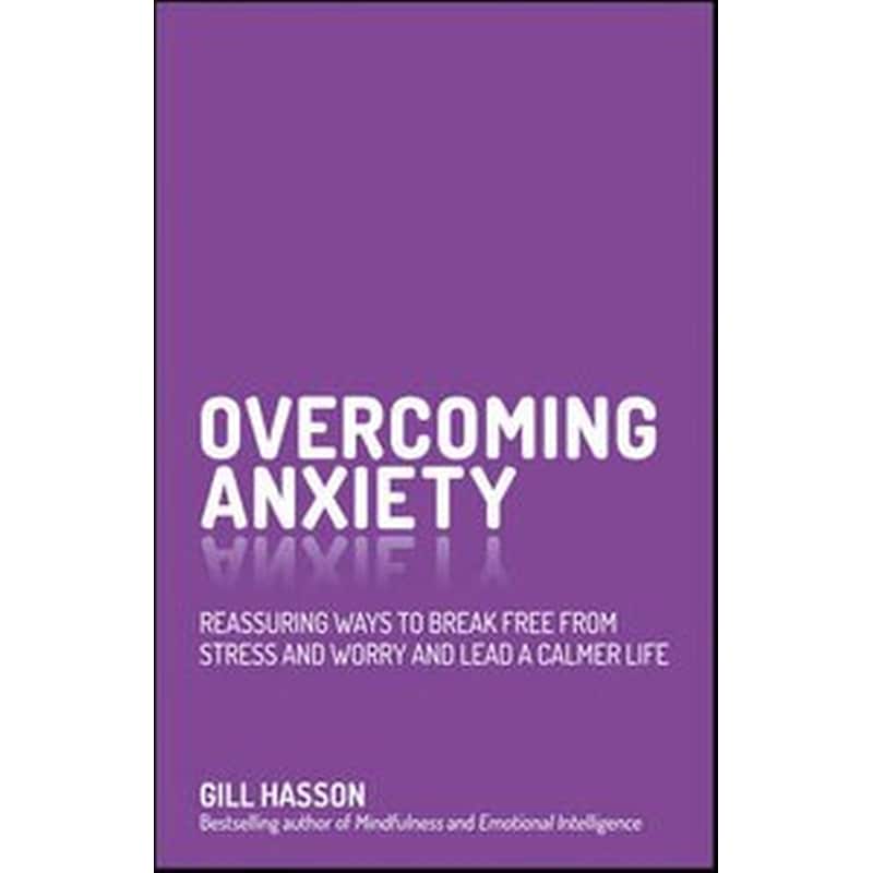 Overcoming Anxiety - Reassuring Ways to Break Free From Stress and Worry and Lead a Calmer Life