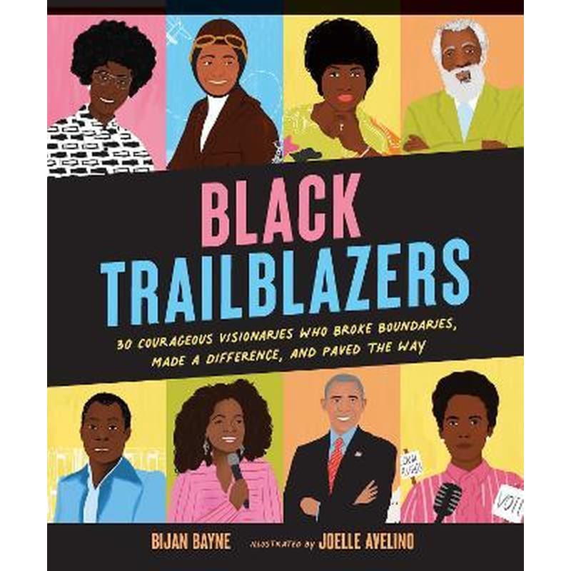 Black Trailblazers : 30 Courageous Visionaries Who Broke Boundaries, Made a Difference, and Paved the Way