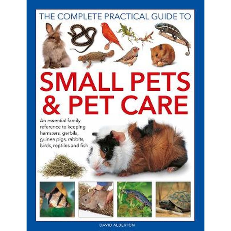 Small Pets and Pet Care, The Complete Practical Guide to