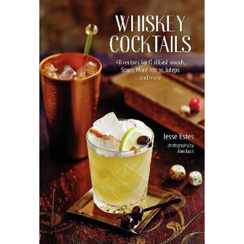 Whiskey Cocktails: 40 Recipes for Old Fashioneds, Sours, Manhattans, Juleps and More