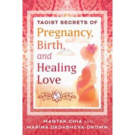 Taoist Secrets of Pregnancy, Birth, and Healing Love