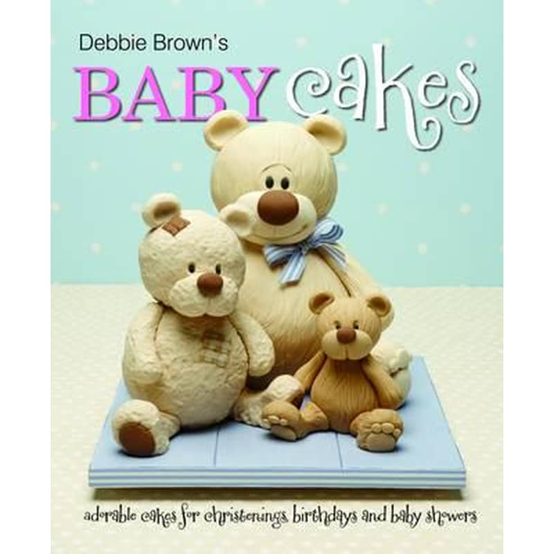 Debbie Brown\\s Baby Cakes : Adorable Cakes for Christenings, Birthdays and Baby Showers