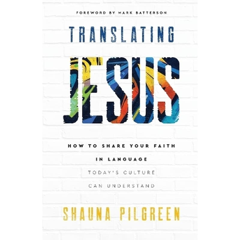 Translating Jesus – How to Share Your Faith in Language Today`s Culture Can Understand