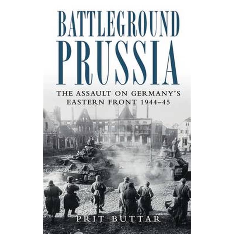 Battleground Prussia: The Assault on Germanys Eastern Front 1944-45