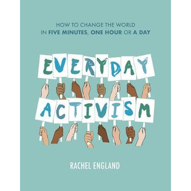 Everyday Activism : How to Change the World in Five Minutes, One Hour or a Day