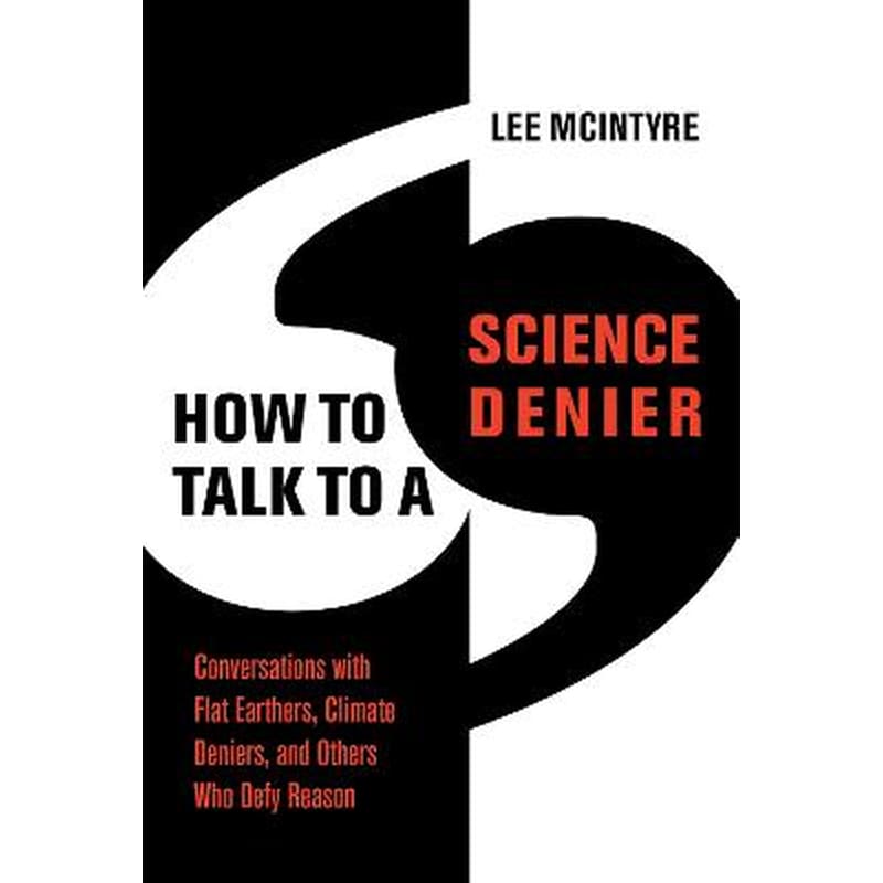 How to Talk to a Science Denier : Conversations with Flat Earthers, Climate Deniers, and Others Who Defy Reason