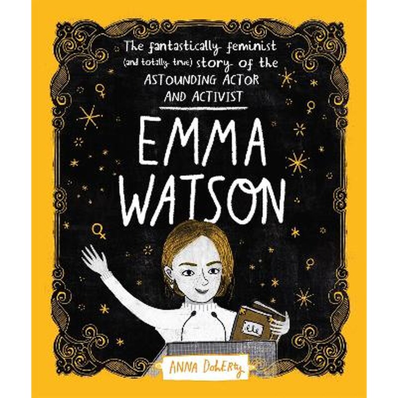 Emma Watson : The Fantastically Feminist (and Totally True) Story of the Astounding Actor and Activist