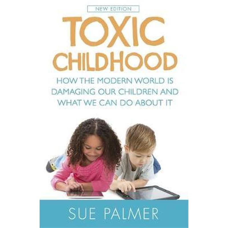 Toxic Childhood : How The Modern World Is Damaging Our Children And What We Can Do About It