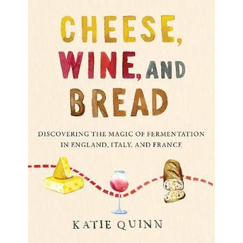 Cheese, Wine, and Bread : Discovering the Magic of Fermentation in England, Italy, and France