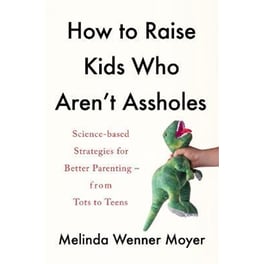 How to Raise Kids Who Aren't Assholes : Science-based strategies for better parenting - from tots to teens
