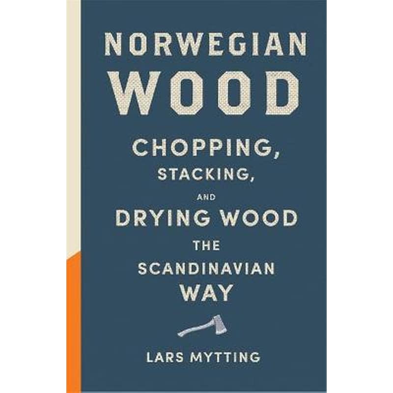 Norwegian Wood: The guide to chopping, stacking and drying wood the Scandinavian way