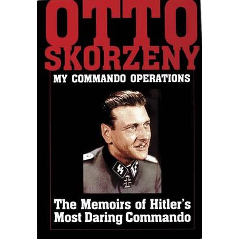 Otto Skorzeny- My Commando erations- The Memoirs of Hitlers Mt Daring Commando