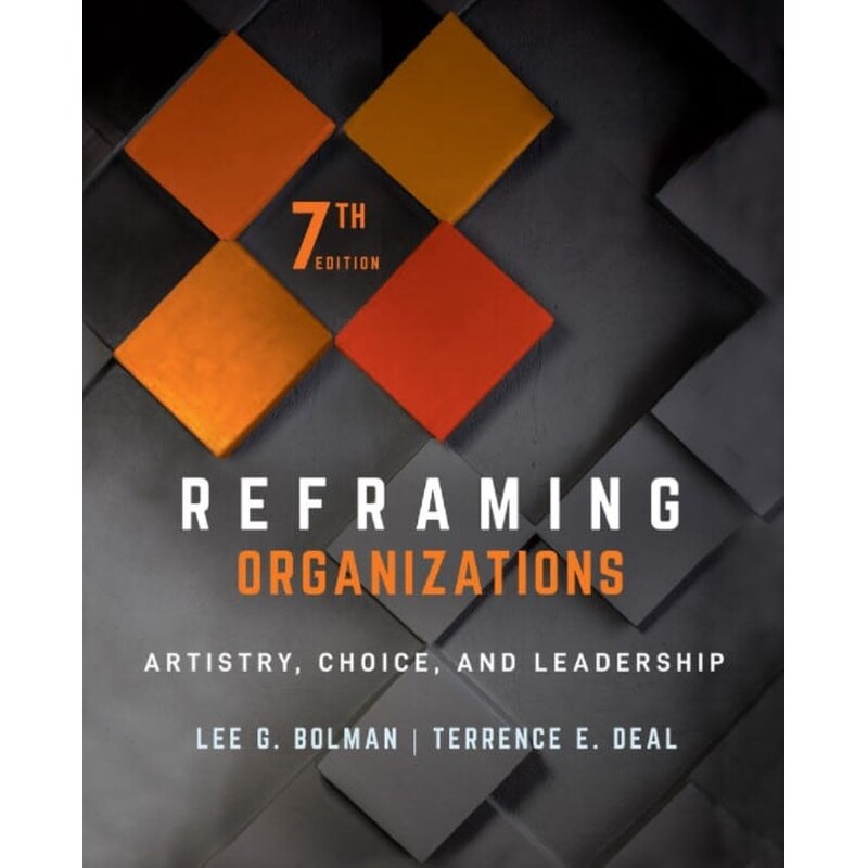 Reframing Organizations - Artistry, Choice, and Leadership, Seventh Edition