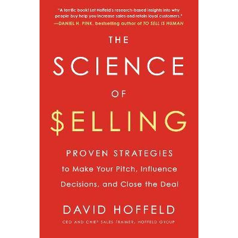 The Science of Selling : Proven Strategies to Make Your Pitch, Influence Decisions, and Close the Deal