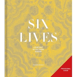 Six Lives: The Stories of Henry VIII's Queens