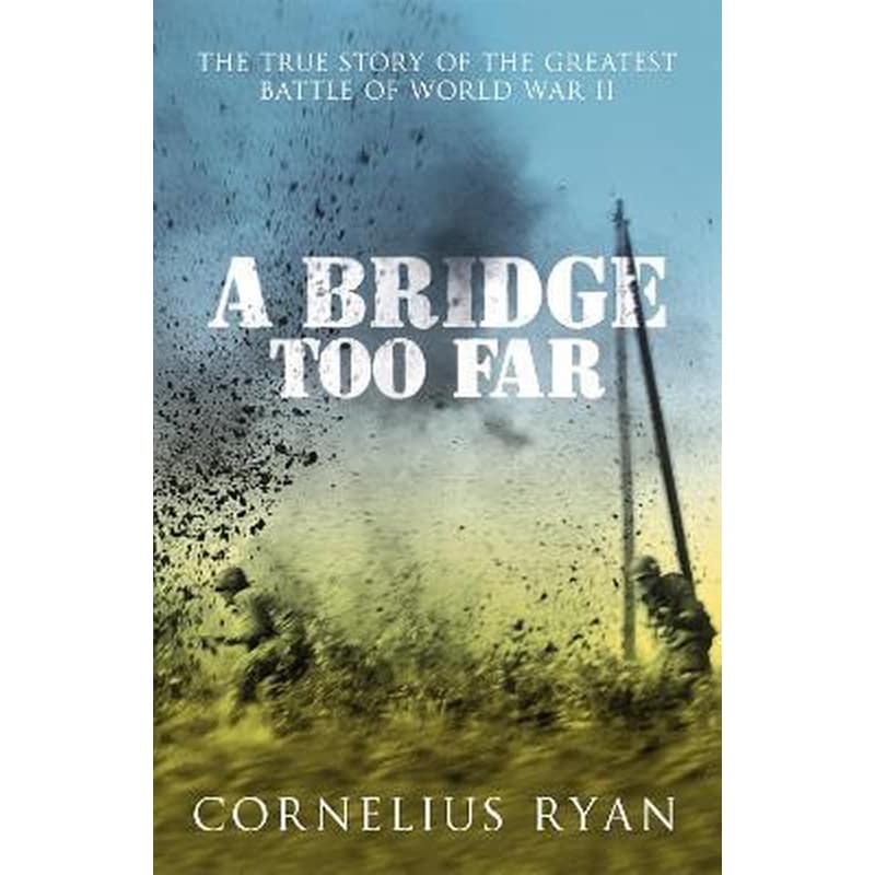 A Bridge Too Far : The true story of the Battle of Arnhem