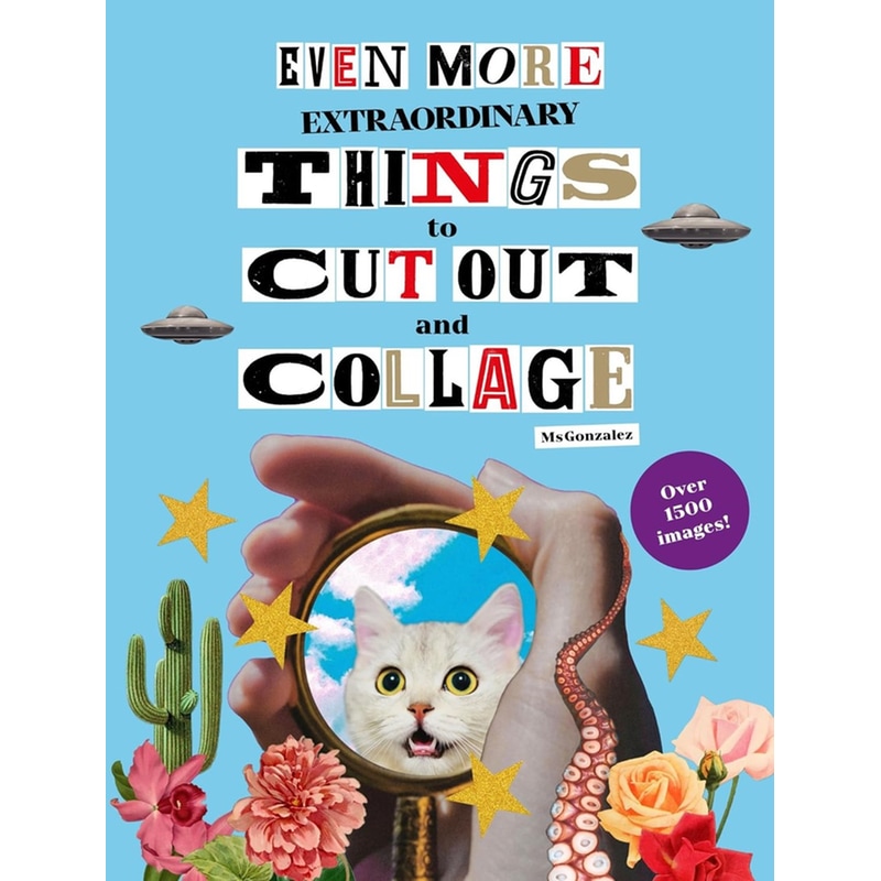 Even More Extraordinary Things to Cut Out and Collage