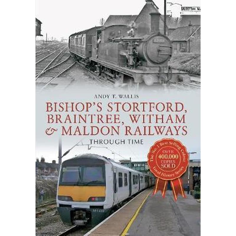 Bishops Stortford, Braintree, Witham Maldon Railways Through Time