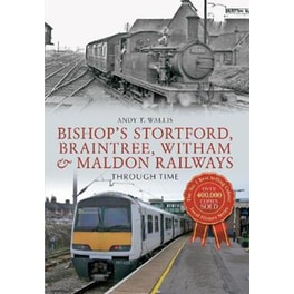 Bishop's Stortford, Braintree, Witham & Maldon Railways Through Time