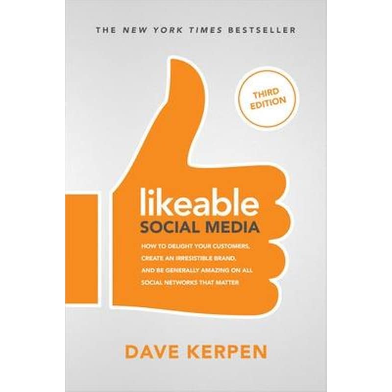 Likeable Social Media, Third Edition: How To Delight Your Customers, Create an Irresistible Brand, Be Generally Amazing On All Social Networks That Matter