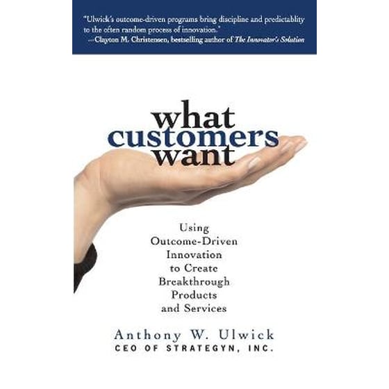 What Customers Want- Using Outcome-Driven Innovation to Create Breakthrough Products and Services image 0