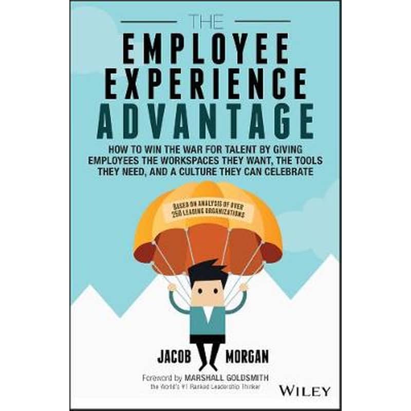 Employee Experience Advantage - How to Win the War for Talent by Giving Employees the Workspaces they Want, the Tools they Need, and a Culture They
