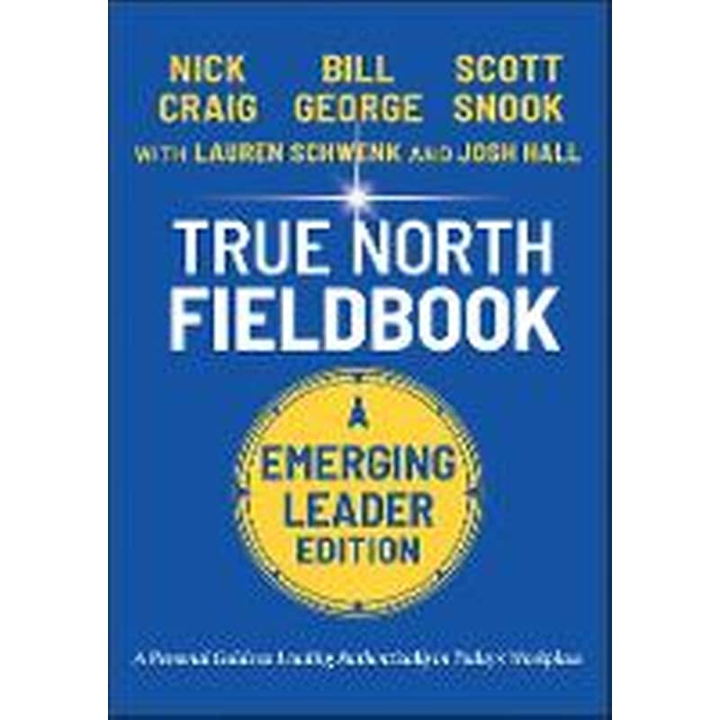 True North FieldBook, Emerging Leader Edition: The Emerging Leaders Guide to Leading Authentically in Todays Workplace