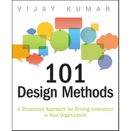 101 Design Methods - A Structured Approach for Driving Innovation in Your Organization