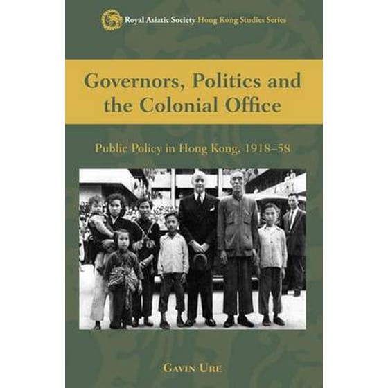 Governors, Politics, and the Colonial Office - Public Policy in Hong Kong, 1918-58 image 0